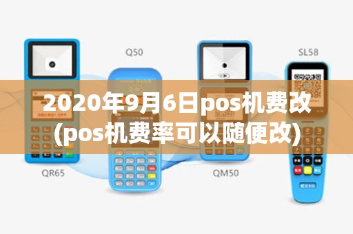2020年9月6日pos机费改(pos机费率可以随便改)
