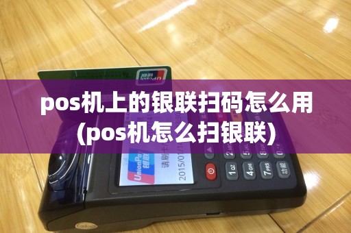 pos机上的银联扫码怎么用(pos机怎么扫银联)