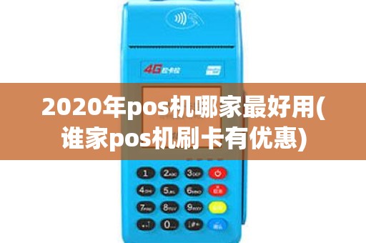 2020年pos机哪家最好用(谁家pos机刷卡有优惠)
