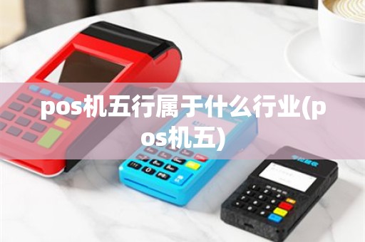 pos机五行属于什么行业(pos机五)