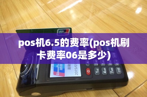 pos机6.5的费率(pos机刷卡费率06是多少)