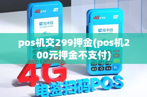 pos机交299押金(pos机200元押金不支付)