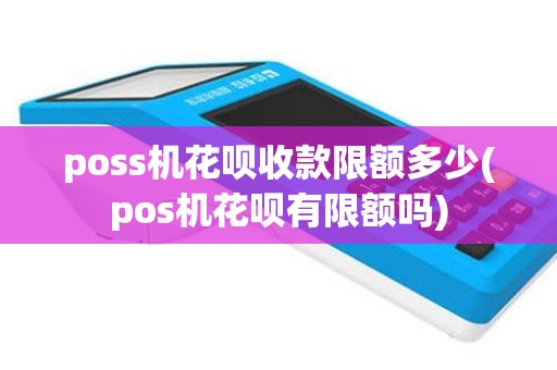 poss机花呗收款限额多少(pos机花呗有限额吗)