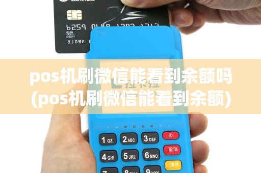 pos机刷微信能看到余额吗(pos机刷微信能看到余额)