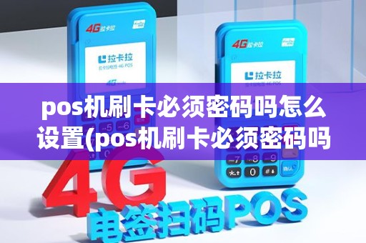 pos机刷卡必须密码吗怎么设置(pos机刷卡必须密码吗)