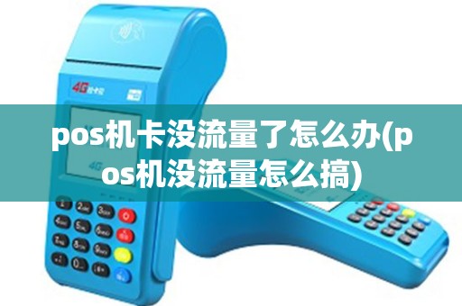 pos机卡没流量了怎么办(pos机没流量怎么搞)