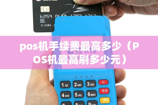 pos机手续费最高多少（POS机最高刷多少元）