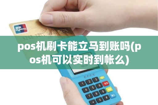 pos机刷卡能立马到账吗(pos机可以实时到帐么)
