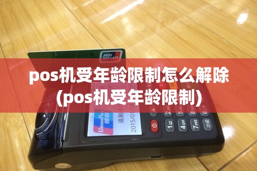 pos机受年龄限制怎么解除(pos机受年龄限制)