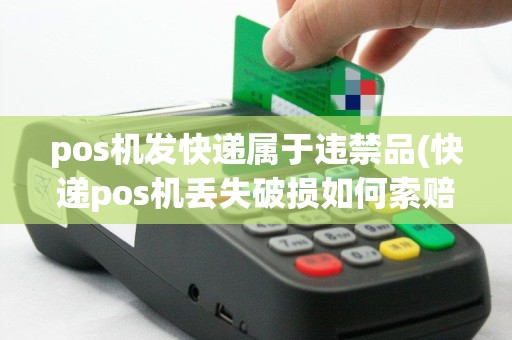 pos机发快递属于违禁品(快递pos机丢失破损如何索赔)