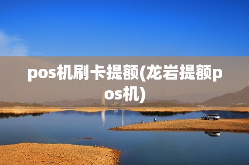 pos机刷卡提额(龙岩提额pos机)