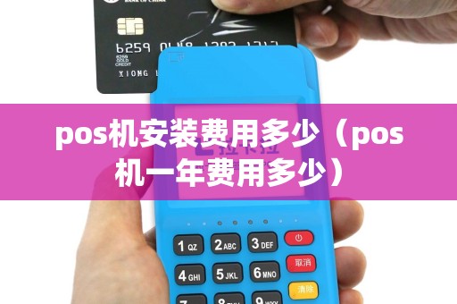 pos机安装费用多少（pos机一年费用多少）