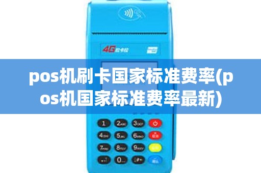 pos机刷卡国家标准费率(pos机国家标准费率最新)