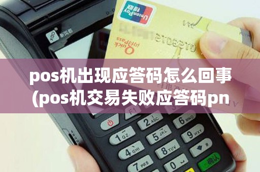 pos机出现应答码怎么回事(pos机交易失败应答码pn)