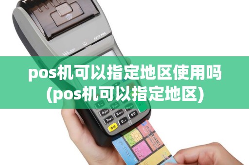 pos机可以指定地区使用吗(pos机可以指定地区)
