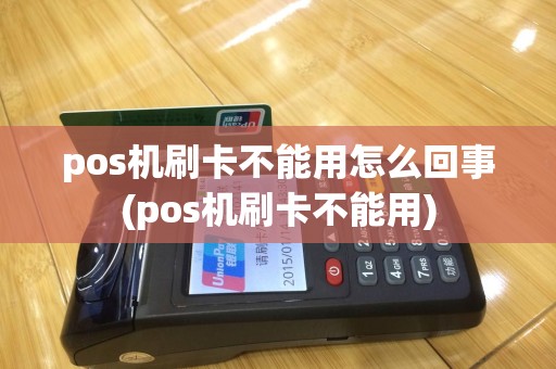 pos机刷卡不能用怎么回事(pos机刷卡不能用)