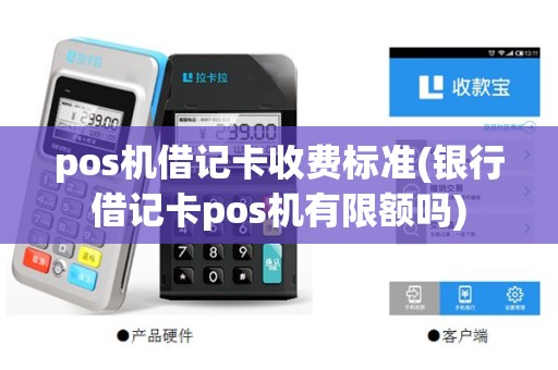 pos机借记卡收费标准(银行借记卡pos机有限额吗)