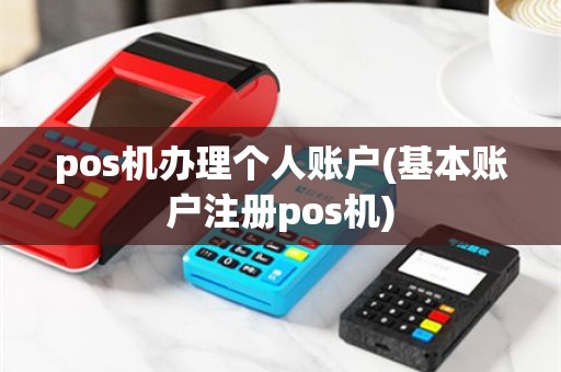 pos机办理个人账户(基本账户注册pos机)