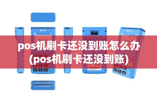 pos机刷卡还没到账怎么办(pos机刷卡还没到账)