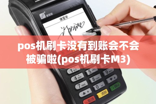 pos机刷卡没有到账会不会被骗啦(pos机刷卡M3)