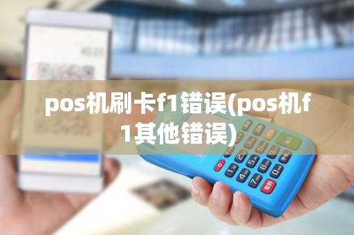 pos机刷卡f1错误(pos机f1其他错误)