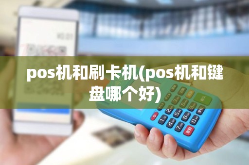 pos机和刷卡机(pos机和键盘哪个好)