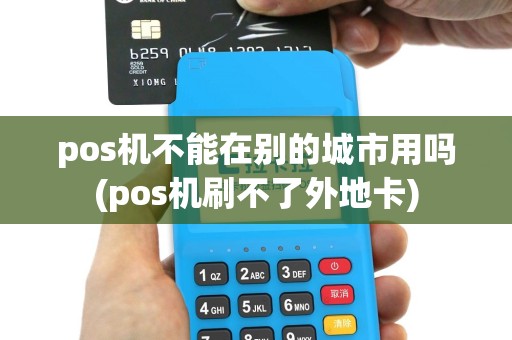 pos机不能在别的城市用吗(pos机刷不了外地卡)