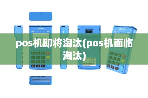 pos机即将淘汰(pos机面临淘汰)