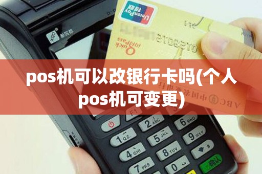 pos机可以改银行卡吗(个人pos机可变更)