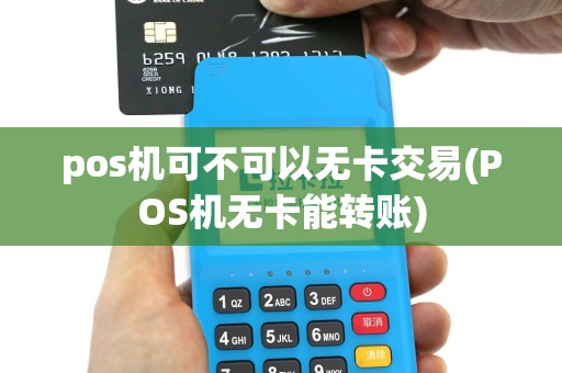 pos机可不可以无卡交易(POS机无卡能转账)