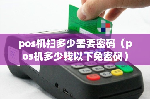 pos机扫多少需要密码（pos机多少钱以下免密码）