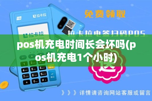 pos机充电时间长会坏吗(pos机充电1个小时)