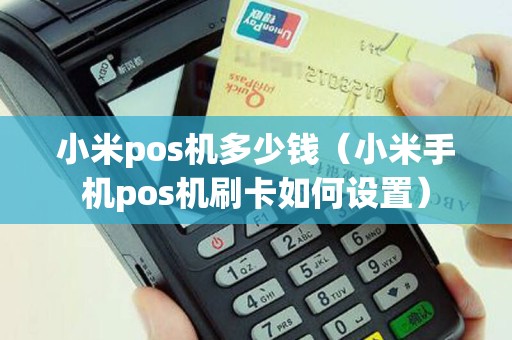 小米pos机多少钱（小米手机pos机刷卡如何设置）