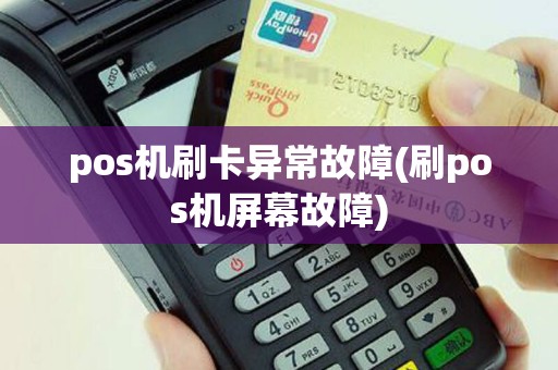 pos机刷卡异常故障(刷pos机屏幕故障)