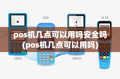 pos机几点可以用吗安全吗(pos机几点可以用吗)