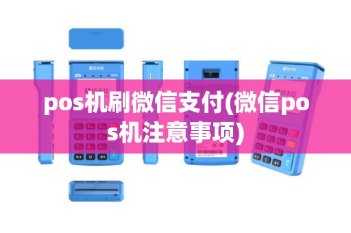 pos机刷微信支付(微信pos机注意事项)