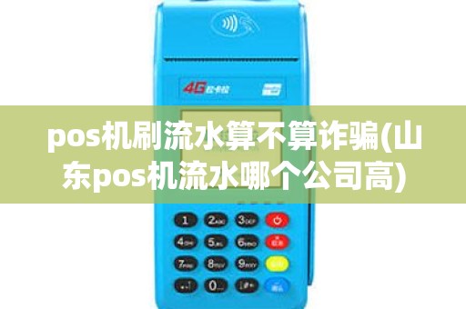 pos机刷流水算不算诈骗(山东pos机流水哪个公司高)