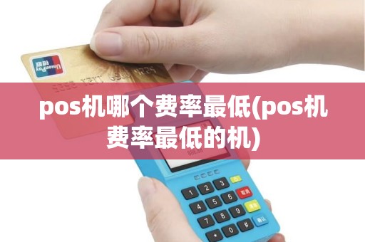 pos机哪个费率最低(pos机费率最低的机)