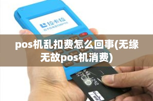 pos机乱扣费怎么回事(无缘无故pos机消费)