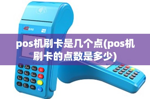 pos机刷卡是几个点(pos机刷卡的点数是多少)