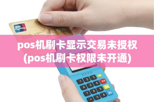 pos机刷卡显示交易未授权(pos机刷卡权限未开通)