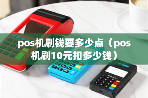 pos机刷钱要多少点（pos机刷10元扣多少钱）