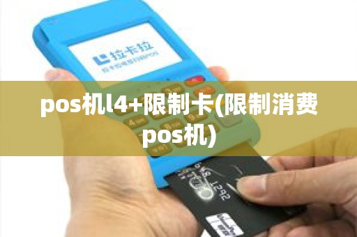 pos机l4+限制卡(限制消费pos机)