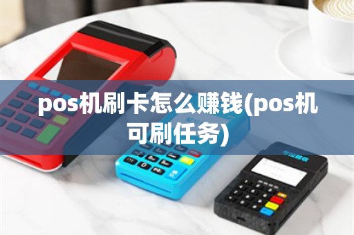 pos机刷卡怎么赚钱(pos机可刷任务)