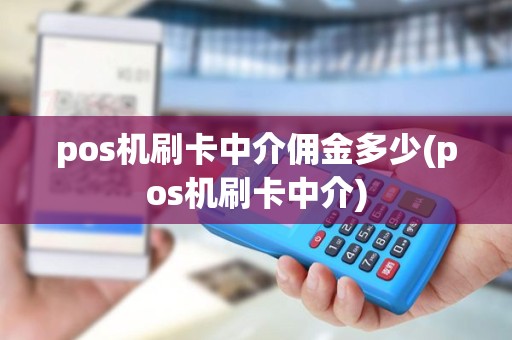 pos机刷卡中介佣金多少(pos机刷卡中介)