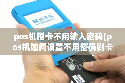 pos机刷卡不用输入密码(pos机如何设置不用密码刷卡)
