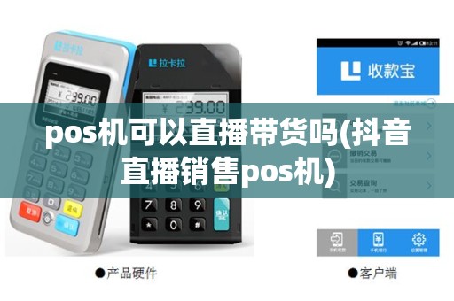 pos机可以直播带货吗(抖音直播销售pos机)