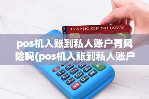 pos机入账到私人账户有风险吗(pos机入账到私人账户)