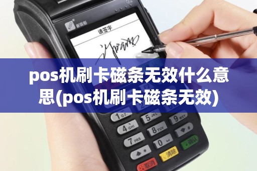 pos机刷卡磁条无效什么意思(pos机刷卡磁条无效)