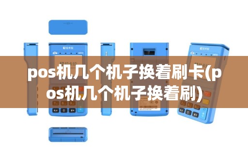 pos机几个机子换着刷卡(pos机几个机子换着刷)